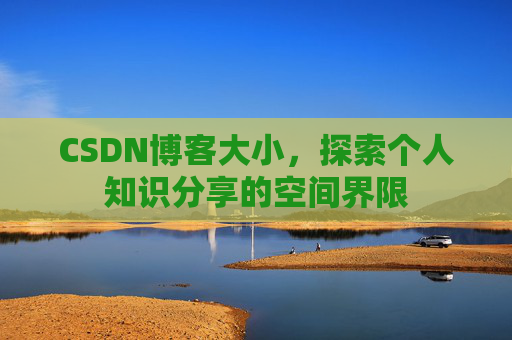CSDN博客大小，探索个人知识分享的空间界限